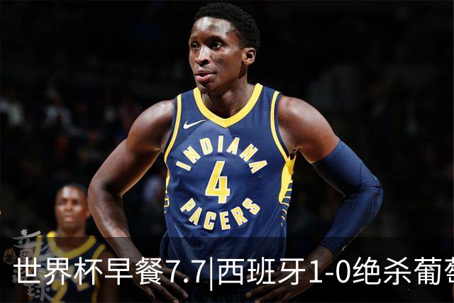 世界杯早餐7.7|西班牙1-0绝杀葡萄牙 中国男篮世预赛大胜中国台北