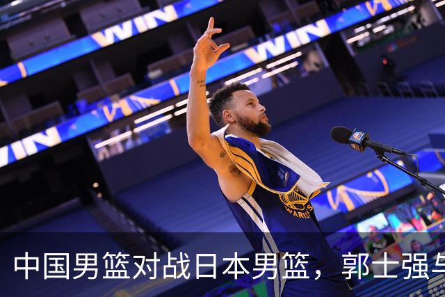 中国男篮对战日本男篮，郭士强与教练组或做三个决定，确立3大新核心