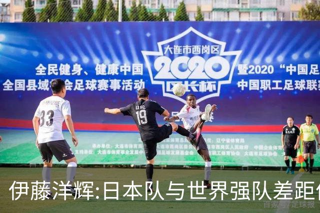 伊藤洋辉:日本队与世界强队差距依旧明显 接下来要认真复盘并休整