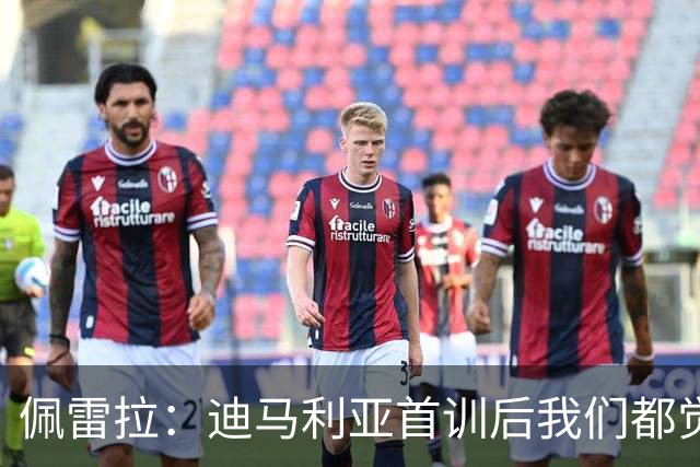 佩雷拉：迪马利亚首训后我们都觉得有他能夺冠