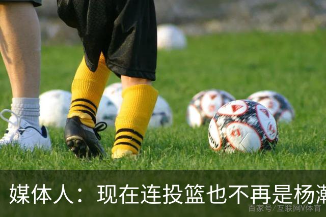 媒体人：现在连投篮也不再是杨瀚森的卖点 形势相当严峻