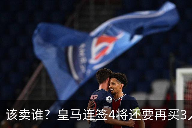 该卖谁？皇马连签4将还要再买3人，一线队25个名额已经超员1人