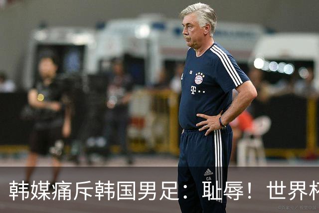 韩媒痛斥韩国男足：耻辱！世界杯历史最差成绩，未能争胜+不配晋级32强